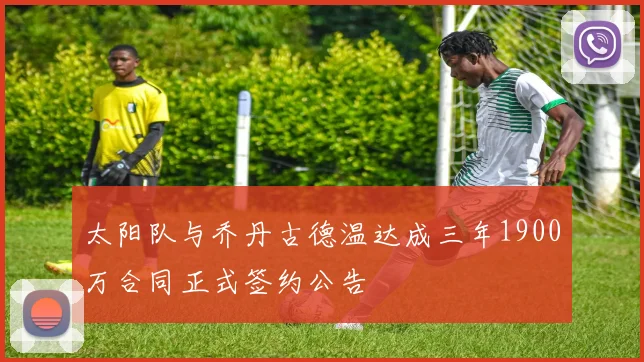 太阳队与乔丹古德温达成三年1900万合同正式签约公告