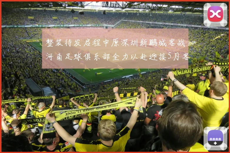 整装待发启程中原深圳新鹏城客战河南足球俱乐部全力以赴迎接5月客场挑战