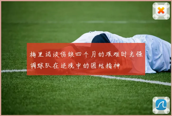 梅里诺谈伤缺四个月的艰难时光强调球队在逆境中的团结精神