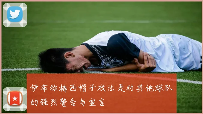 伊布称梅西帽子戏法是对其他球队的强烈警告与宣言