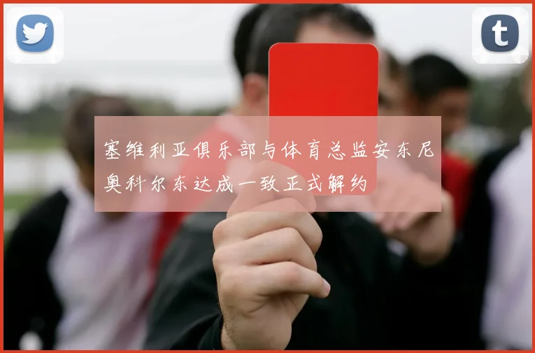 塞维利亚俱乐部与体育总监安东尼奥科尔东达成一致正式解约