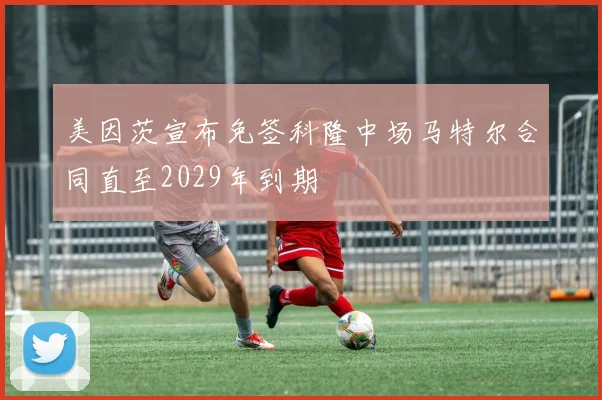 美因茨宣布免签科隆中场马特尔合同直至2029年到期